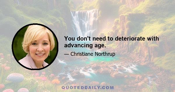 You don't need to deteriorate with advancing age.