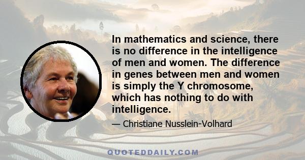 In mathematics and science, there is no difference in the intelligence of men and women. The difference in genes between men and women is simply the Y chromosome, which has nothing to do with intelligence.