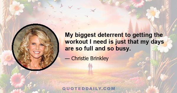 My biggest deterrent to getting the workout I need is just that my days are so full and so busy.