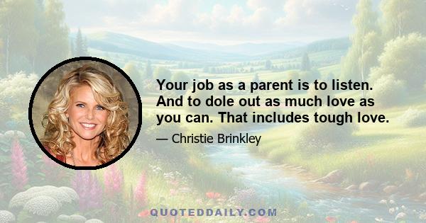 Your job as a parent is to listen. And to dole out as much love as you can. That includes tough love.