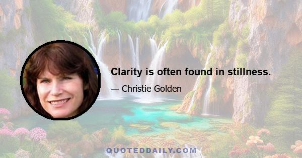 Clarity is often found in stillness.