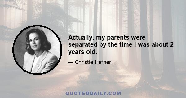 Actually, my parents were separated by the time I was about 2 years old.