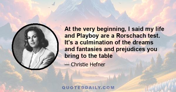 At the very beginning, I said my life and Playboy are a Rorschach test. It's a culmination of the dreams and fantasies and prejudices you bring to the table