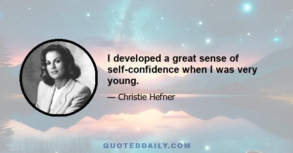 I developed a great sense of self-confidence when I was very young.