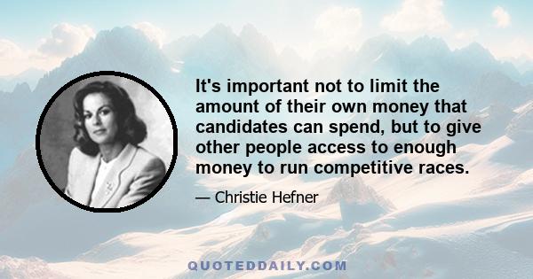 It's important not to limit the amount of their own money that candidates can spend, but to give other people access to enough money to run competitive races.