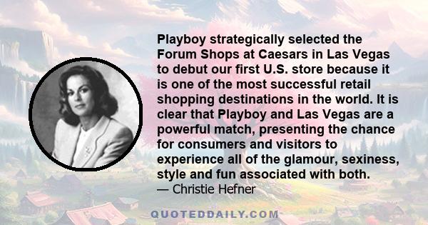 Playboy strategically selected the Forum Shops at Caesars in Las Vegas to debut our first U.S. store because it is one of the most successful retail shopping destinations in the world. It is clear that Playboy and Las