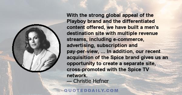 With the strong global appeal of the Playboy brand and the differentiated content offered, we have built a men's destination site with multiple revenue streams, including e-commerce, advertising, subscription and