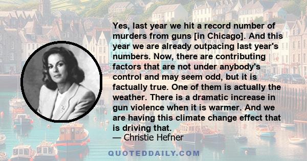 Yes, last year we hit a record number of murders from guns [in Chicago]. And this year we are already outpacing last year's numbers. Now, there are contributing factors that are not under anybody's control and may seem