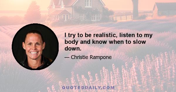 I try to be realistic, listen to my body and know when to slow down.