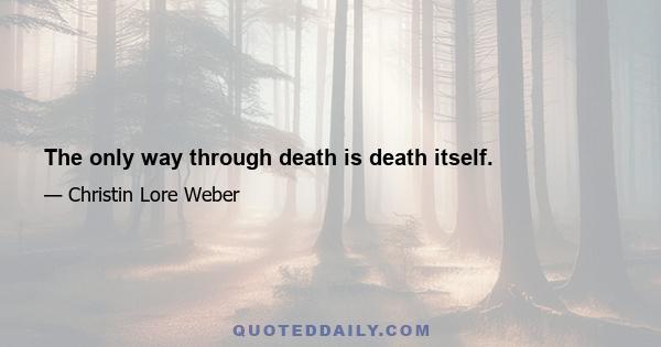 The only way through death is death itself.