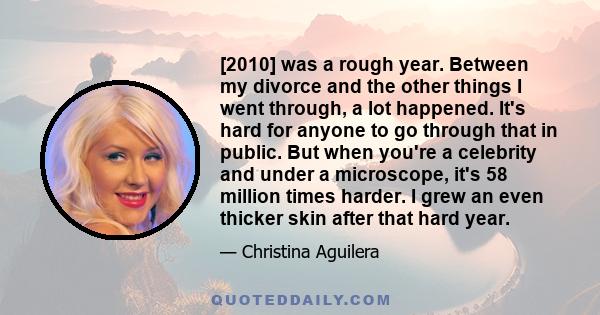 [2010] was a rough year. Between my divorce and the other things I went through, a lot happened. It's hard for anyone to go through that in public. But when you're a celebrity and under a microscope, it's 58 million