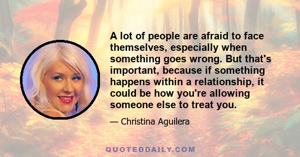 A lot of people are afraid to face themselves, especially when something goes wrong. But that's important, because if something happens within a relationship, it could be how you're allowing someone else to treat you.