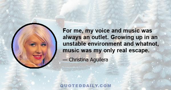 For me, my voice and music was always an outlet. Growing up in an unstable environment and whatnot, music was my only real escape.