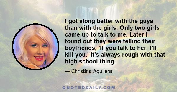 I got along better with the guys than with the girls. Only two girls came up to talk to me. Later I found out they were telling their boyfriends, 'If you talk to her, I'll kill you.' It's always rough with that high