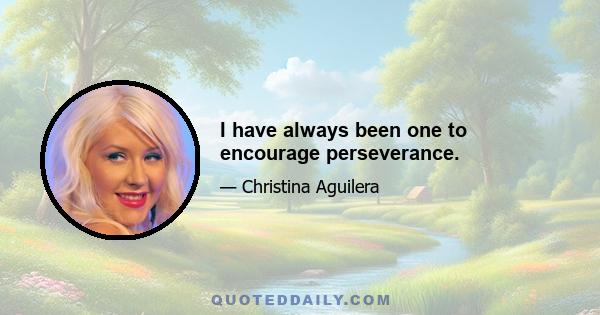 I have always been one to encourage perseverance.