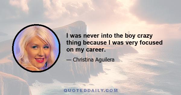 I was never into the boy crazy thing because I was very focused on my career.