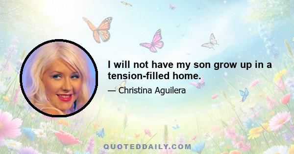 I will not have my son grow up in a tension-filled home.