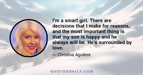 I'm a smart girl. There are decisions that I make for reasons, and the most important thing is that my son is happy and he always will be. He's surrounded by love.