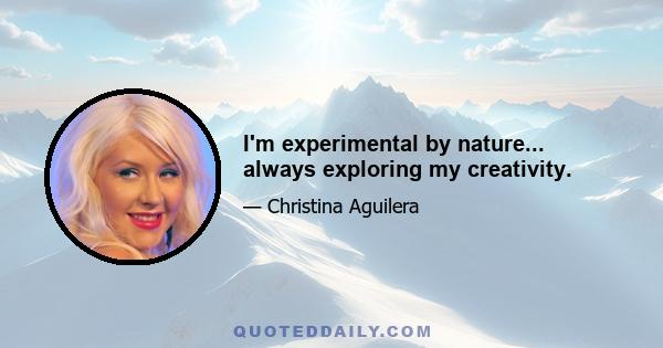 I'm experimental by nature... always exploring my creativity.