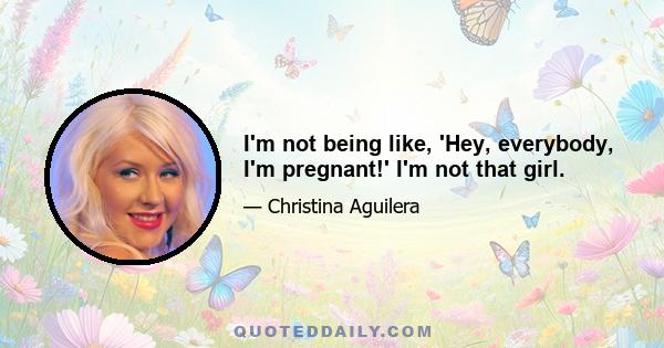 I'm not being like, 'Hey, everybody, I'm pregnant!' I'm not that girl.