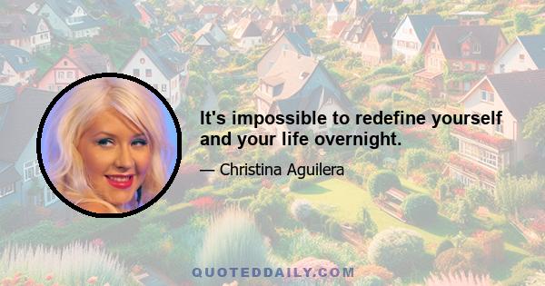 It's impossible to redefine yourself and your life overnight.