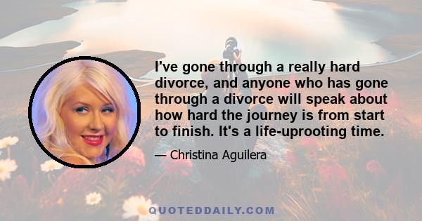 I've gone through a really hard divorce, and anyone who has gone through a divorce will speak about how hard the journey is from start to finish. It's a life-uprooting time.