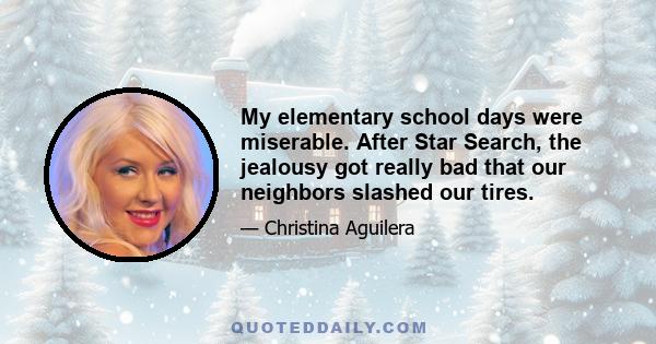 My elementary school days were miserable. After Star Search, the jealousy got really bad that our neighbors slashed our tires.