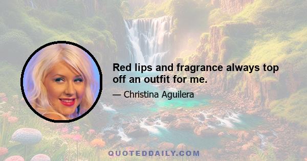 Red lips and fragrance always top off an outfit for me.