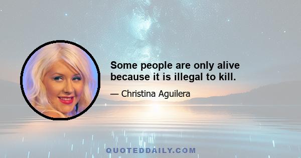 Some people are only alive because it is illegal to kill.