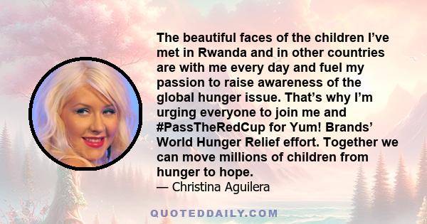 The beautiful faces of the children I’ve met in Rwanda and in other countries are with me every day and fuel my passion to raise awareness of the global hunger issue. That’s why I’m urging everyone to join me and