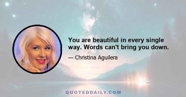 You are beautiful in every single way. Words can't bring you down.