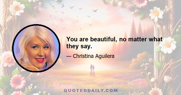 You are beautiful, no matter what they say.