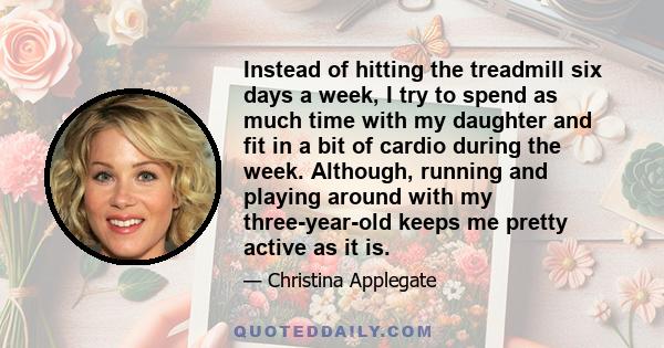 Instead of hitting the treadmill six days a week, I try to spend as much time with my daughter and fit in a bit of cardio during the week. Although, running and playing around with my three-year-old keeps me pretty