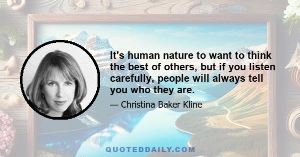 It's human nature to want to think the best of others, but if you listen carefully, people will always tell you who they are.