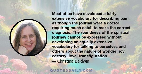 Most of us have developed a fairly extensive vocabulary for describing pain, as though the journal were a doctor requiring much detail to make the correct diagnosis. The roundness of the spiritual journey cannot be