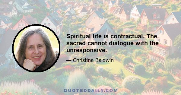 Spiritual life is contractual. The sacred cannot dialogue with the unresponsive.