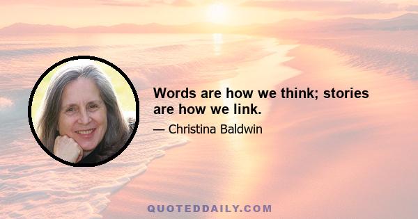 Words are how we think; stories are how we link.