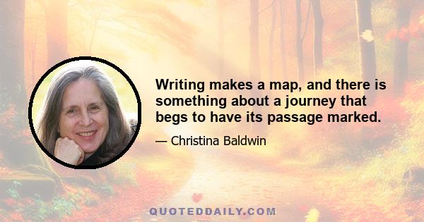 Writing makes a map, and there is something about a journey that begs to have its passage marked.