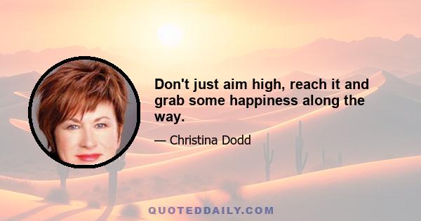 Don't just aim high, reach it and grab some happiness along the way.