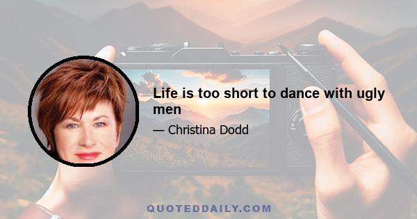 Life is too short to dance with ugly men