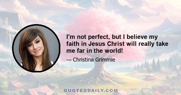 I'm not perfect, but I believe my faith in Jesus Christ will really take me far in the world!