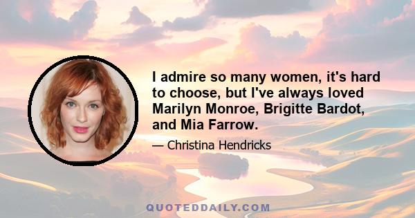 I admire so many women, it's hard to choose, but I've always loved Marilyn Monroe, Brigitte Bardot, and Mia Farrow.