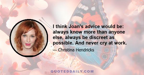 I think Joan's advice would be: always know more than anyone else, always be discreet as possible. And never cry at work.