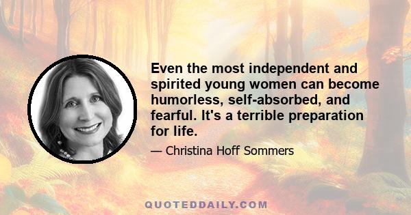 Even the most independent and spirited young women can become humorless, self-absorbed, and fearful. It's a terrible preparation for life.