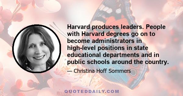 Harvard produces leaders. People with Harvard degrees go on to become administrators in high-level positions in state educational departments and in public schools around the country.