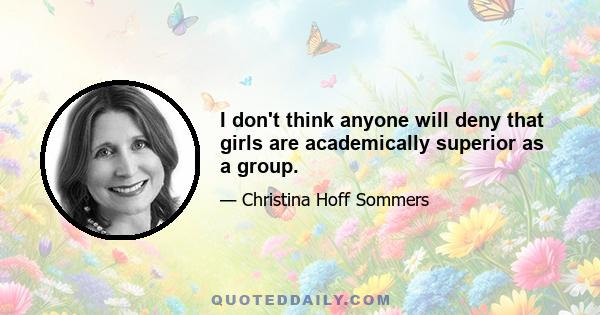 I don't think anyone will deny that girls are academically superior as a group.