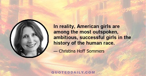 In reality, American girls are among the most outspoken, ambitious, successful girls in the history of the human race.