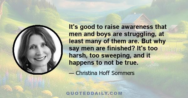 It's good to raise awareness that men and boys are struggling, at least many of them are. But why say men are finished? It's too harsh, too sweeping, and it happens to not be true.