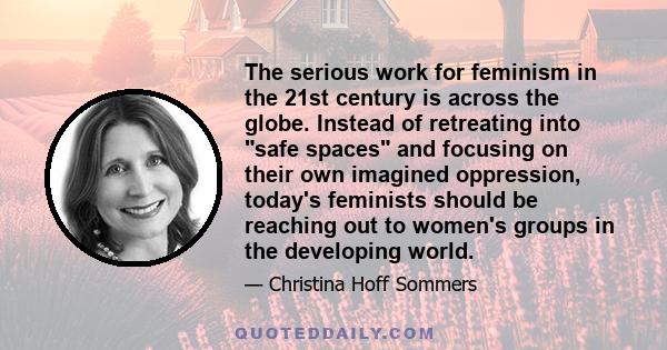 The serious work for feminism in the 21st century is across the globe. Instead of retreating into safe spaces and focusing on their own imagined oppression, today's feminists should be reaching out to women's groups in