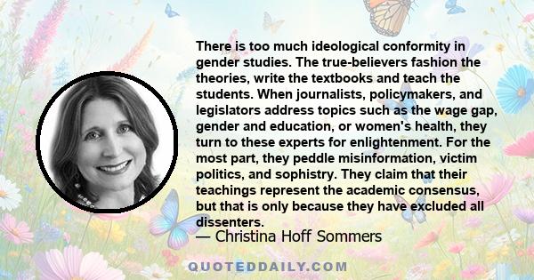 There is too much ideological conformity in gender studies. The true-believers fashion the theories, write the textbooks and teach the students. When journalists, policymakers, and legislators address topics such as the 